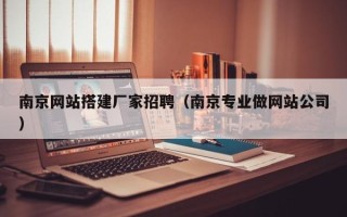 伊犁南京网站搭建厂家招聘（南京专业做网站公司）