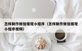 伊犁怎样制作微信提现小程序（怎样制作微信提现小程序视频）