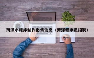 伊犁菏泽小程序制作出售信息（菏泽程序员招聘）