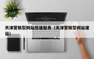 伊犁天津营销型网站搭建服务（天津营销型网站建设）