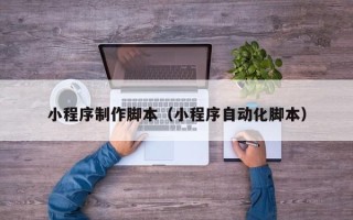 伊犁小程序制作脚本（小程序自动化脚本）