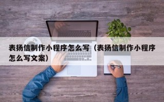 伊犁表扬信制作小程序怎么写（表扬信制作小程序怎么写文案）