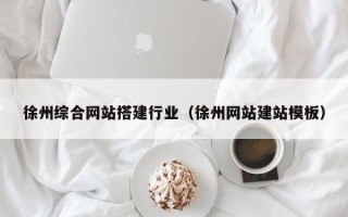 伊犁徐州综合网站搭建行业（徐州网站建站模板）
