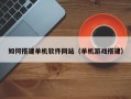 伊犁如何搭建单机软件网站（单机游戏搭建）