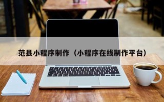伊犁范县小程序制作（小程序在线制作平台）
