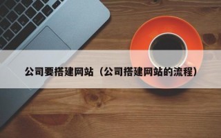 伊犁公司要搭建网站（公司搭建网站的流程）